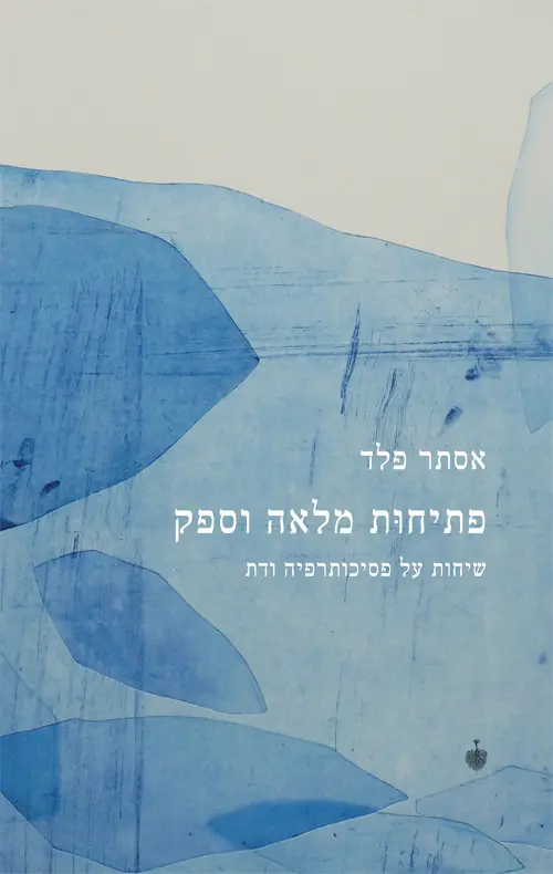 פתיחות מלאה וספק - שיחות על פסיכותרפיה ודת / אסתר פלד