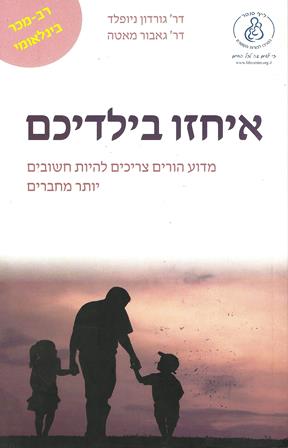 איחזו בילדיכם-מדוע הורים צריכים להיות חשובים יותר מחברים? / נויפלד מאטהאזל