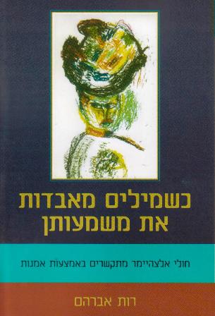 כשמילים מאבדות את משמעותן-חולי אלצהיימר מתקשרים בעזרת אמנות/רות אברהם