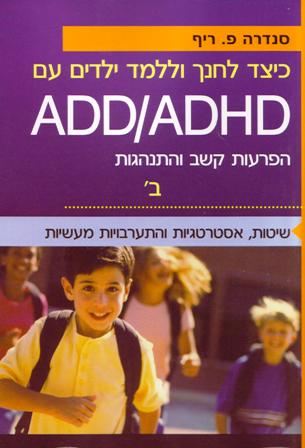 כיצד לחנך וללמד ילדים עם ADD/ADHD חלק ב' / סנדרה ריף