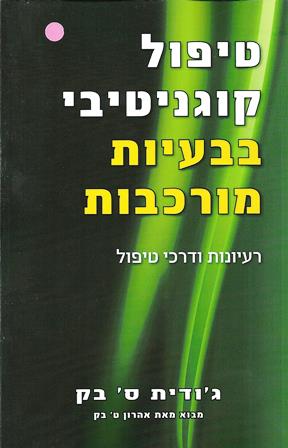 טיפול קוגניטיבי בבעיות מורכבות - רעיונות ודרכי טיפול/ ג'ודית ס' בק