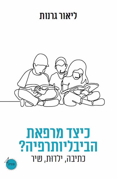 כיצד מרפאת הביבליותרפיה? כתיבה, ילדוּת, שיר / ליאור גרנות